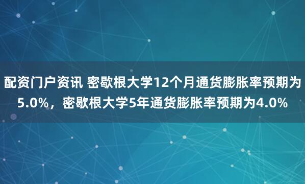 配资门户资讯 密歇根大学12个月通货膨胀率预期为5.0%，密歇根大学5年通货膨胀率预期为4.0%