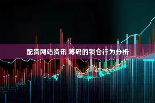 配资网站资讯 筹码的锁仓行为分析