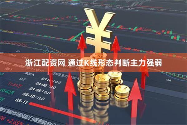 浙江配资网 通过K线形态判断主力强弱