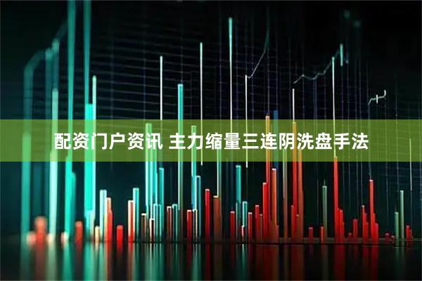 配资门户资讯 主力缩量三连阴洗盘手法