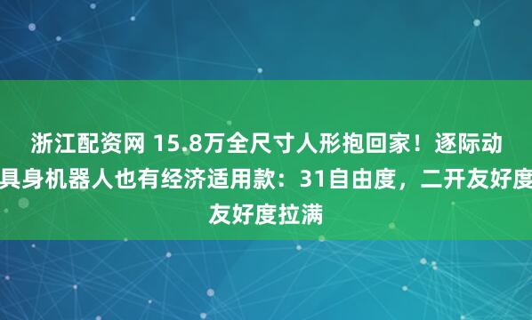 浙江配资网 15.8万全尺寸人形抱回家！逐际动力让具身机器人也有经济适用款：31自由度，二开友好度拉满
