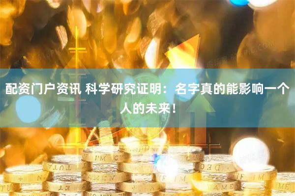 配资门户资讯 科学研究证明：名字真的能影响一个人的未来！