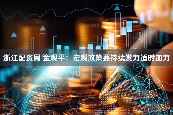 浙江配资网 金观平：宏观政策要持续发力适时加力