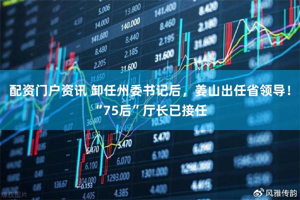 配资门户资讯 卸任州委书记后，姜山出任省领导！“75后”厅长已接任