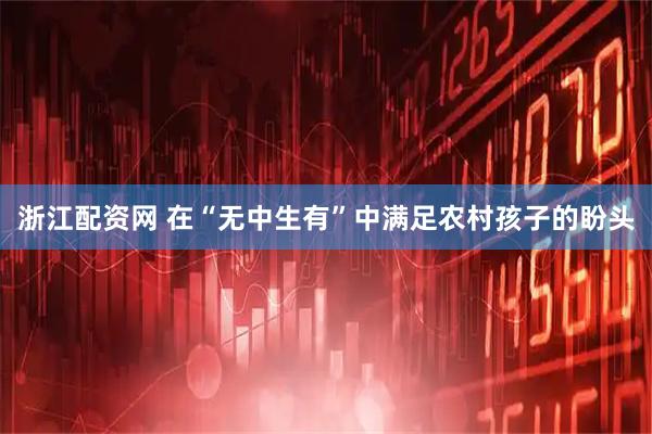 浙江配资网 在“无中生有”中满足农村孩子的盼头