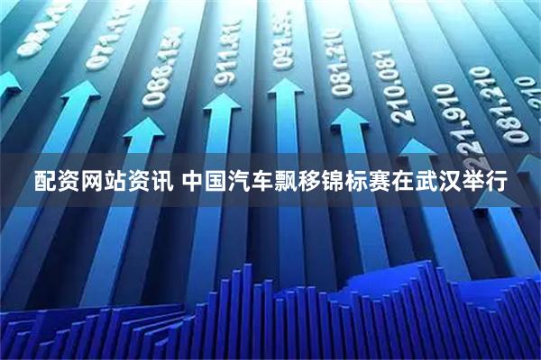 配资网站资讯 中国汽车飘移锦标赛在武汉举行