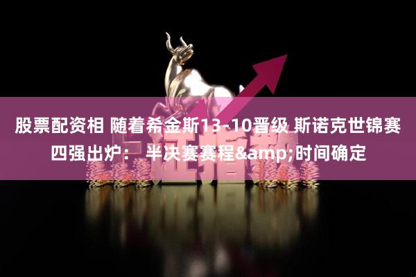 股票配资相 随着希金斯13-10晋级 斯诺克世锦赛四强出炉： 半决赛赛程&时间确定