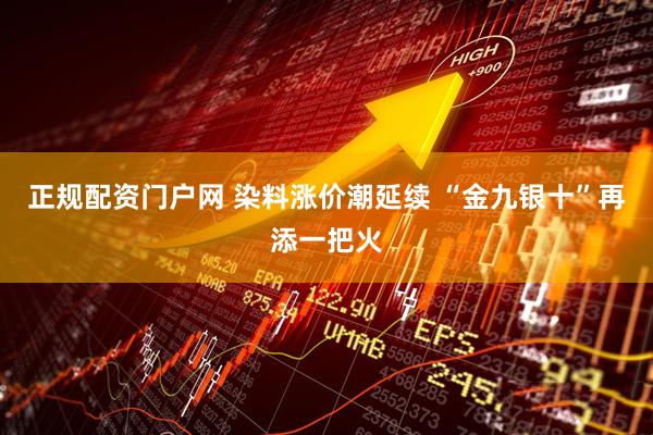 正规配资门户网 染料涨价潮延续 “金九银十”再添一把火
